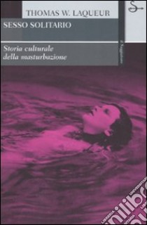 Sesso solitario. Storia culturale della masturbazione libro di Laqueur Thomas W.