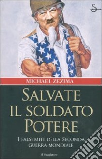 Salvate il soldato potere. I falsi miti della seconda guerra mondiale libro di Zezima Michael