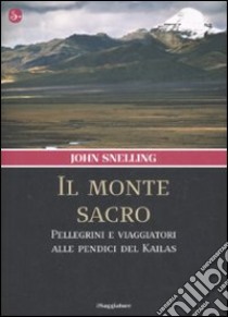 Il monte sacro. Pellegrini e viaggiatori alle pendici del Kailas libro di Snelling John