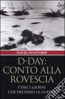 D-Day: conto alla rovescia. I dieci giorni che decisero la guerra libro di Stafford David