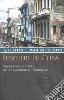 Sentieri di Cuba. Viaggio nella cultura, nelle tradizioni, nei personaggi libro di Fleites Alex - Padura Fuentes Leonardo