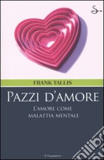 Pazzi d'amore. L'amore come malattia mentale libro di Tallis Frank