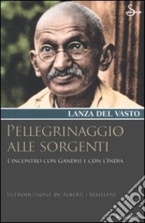 Pellegrinaggio alle sorgenti. Viaggio con Gandhi e con l'India libro di Lanza Del Vasto Giuseppe G.