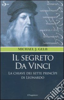 Il segreto da Vinci. Le chiavi dei sette principi di Leonardo libro di Gelb Michael J.