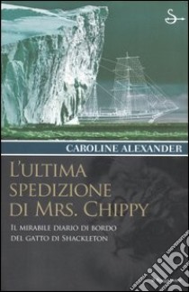 L'ultima spedizione di Mrs. Chippy. Il mirabile diario di bordo del gatto di Shackleton libro di Alexander Caroline