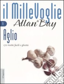 Aglio. 170 ricette facili e ghiotte libro di Bay Allan