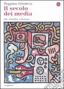 Il secolo dei media. Riti, abitudini, mitologie libro di Ortoleva Peppino