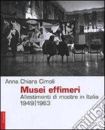 Musei effimeri. Allestimenti di mostre in Italia (1949-1963). Ediz. illustrata libro di Cimoli Anna C.