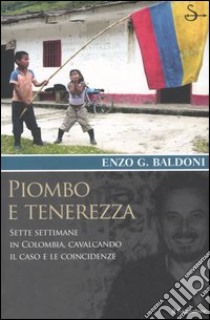 Piombo e tenerezza. Sette settimane in Colombia, cavalcando il caso e le coincidenze libro di Baldoni Enzo G.