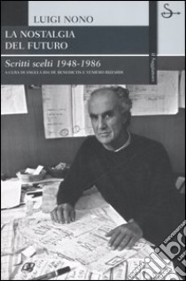 La nostalgia del futuro. Scritti scelti 1948-1989 libro di Nono Luigi; De Benedictis A. I. (cur.); Rizzardi V. (cur.)