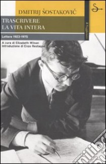 Trascrivere la vita intera. Lettere 1923-1975 libro di Sostakovic Dmitrij; Wilson E. (cur.)