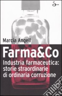 Farma&Co. Industria farmaceutica: storie straordinarie di ordinaria corruzione libro di Angell Marcia