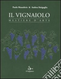 Il vignaiolo. Mestiere d'arte libro di Massobrio Paolo - Sinigaglia Andrea