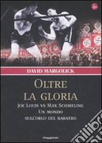 Oltre la gloria. Joe Louis vs Max Schmeling. Un mondo sull'orlo del baratro libro di Margolick David