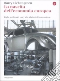 La Nascita dell'economia europea. Dalla svolta del 1945 alla sfida dell'innovazione libro di Eichengreen Barry