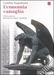 Economia canaglia. Il lato oscuro del nuovo ordine mondiale libro di Napoleoni Loretta