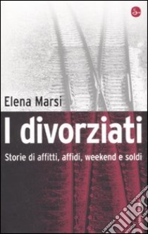 I divorziati. Storie di affitti, affidi, weekend e soldi libro di Marsi Elena