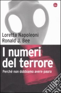 I numeri del terrore. Perché non dobbiamo avere paura libro di Napoleoni Loretta - Bee J. Ronald