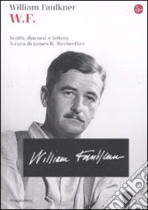 W.F. Scritti, discorsi e lettere libro di Faulkner William; Meriwether J. B. (cur.)