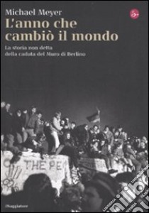 L'anno che cambiò il mondo. La storia non detta della caduta del Muro di Berlino libro di Mayer Michael