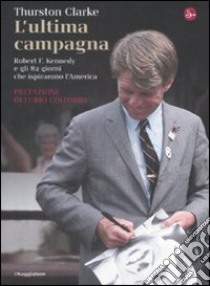 L'ultima campagna. Robert F. Kennedy e gli 82 giorni che ispirarono l'America libro di Clarke Thurston