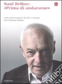 Saul Bellow: prima di andarsene. Una conversazione Words & Images con Norman Manea libro di Bellow Saul; Manea Norman