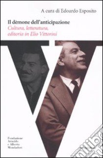 Il dèmone dell'anticipazione. Cultura, letteratura, editoria in Elio Vittorini libro di Esposito E. (cur.)