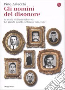 Gli uomini del disonore. La mafia siciliana nella vita del grande pentito Antonino Calderone libro di Arlacchi Pino