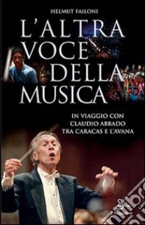 L'altra voce della musica. Il viaggio con Claudio Abbado tra Caracas e l'Avana. Con DVD libro di Failoni Helmut; Merini Francesco