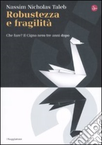 Robustezza e fragilità. Che fare? Il Cigno nero tre anni dopo libro di Taleb Nassim Nicholas