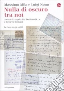 Nulla di oscuro tra noi. Lettere 1952-1988 libro di Mila Massimo; Nono Luigi; De Benedictis A. I. (cur.); Rizzardi V. (cur.)