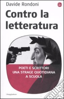 Contro la letteratura. Poeti e scrittori. Una strage quotidiana a scuola libro di Rondoni Davide