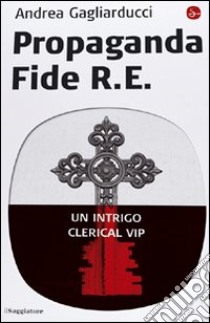 Propaganda fide R. E. Un intrigo clerical vip libro di Gagliarducci Andrea