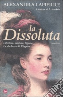 La dissoluta. Libertina, adultera, bigama. La duchessa di Kingston libro di Lapierre Alexandra