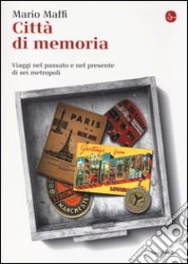 Città di memoria. Viaggi nel passato e nel presente di sei metropoli libro di Maffi Mario