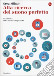 Alla ricerca del suono perfetto. Una storia della musica registrata libro di Milner Greg