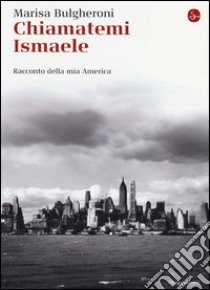 Chiamatemi Ismaele. Racconto della mia America libro di Bulgheroni Marisa