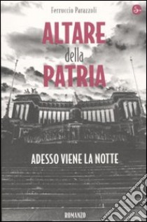 Altare della patria. Adesso viene la notte libro di Parazzoli Ferruccio