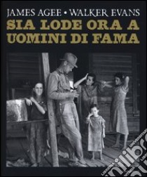 Sia lode ora a uomini di fama. Ediz. illustrata libro di Agee James; Evans Walker