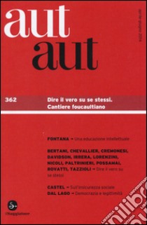 Aut aut. Vol. 362: Dire il vero su se stessi. Cantiere foucaultiano libro