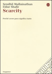 Scarcity. Perché avere poco significa tanto libro di Mullainathan Sendhil; Shafir Eldar