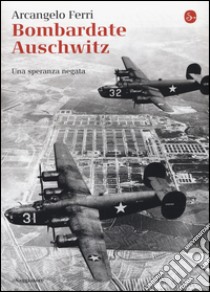 Bombardate Auschwitz. Una speranza negata libro di Ferri Arcangelo; Saso Angelo