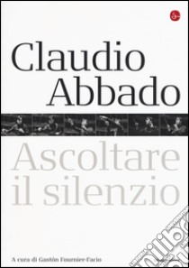 Claudio Abbado. Ascoltare il silenzio libro di Fournier-Facio G. (cur.)