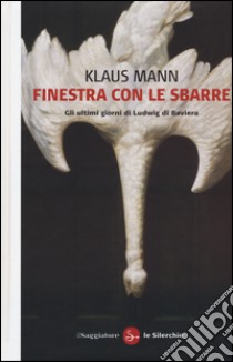 Finestra con le sbarre. Gli ultimi giorni di Ludwig di Baviera libro di Mann Klaus