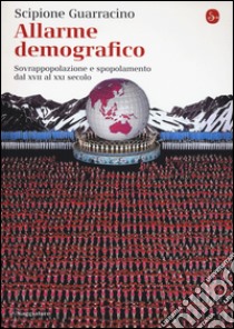 Allarme demografico. Sovrappopolazione e spopolamento dal XVII al XXI secolo libro di Guarracino Scipione