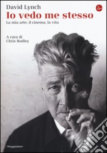 Io vedo me stesso. La mia arte, il cinema, la vita libro di Lynch David; Rodley C. (cur.)