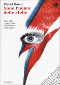 Sono l'uomo delle stelle. Vita, arte e leggenda dell'ultima icona pop libro di Bowie David