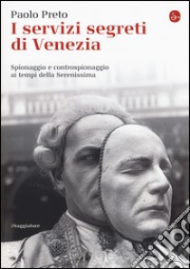 I servizi segreti di Venezia. Spionaggio e controspionaggio ai tempi della Serenissima libro di Preto Paolo