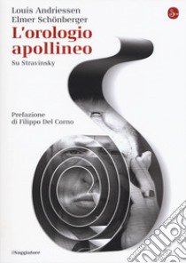 L'orologio apollineo. Su Stravinsky libro di Andriessen Louis; Schönberger Elmer