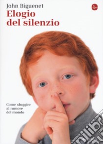 Elogio del silenzio. Come sfuggire al rumore del mondo libro di Biguenet John